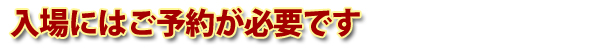 ご入場にはご予約が必要です