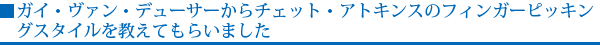 ガイ・ヴァン・デューザーからチェット・アトキンスのフィンガーピッキングスタイルを教えてもらいました