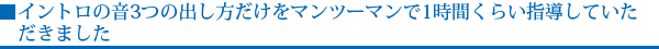 イントロの音3つの出し方だけをマンツーマンで1時間くらい指導していただきました