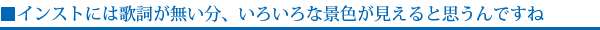 インストには歌詞が無い分、いろいろな景色が見えると思うんですね