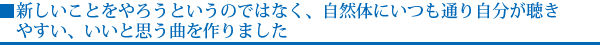 新しいことをやろうというのではなく、自然体にいつも通り自分が聴きやすい、いいと思う曲を作りました