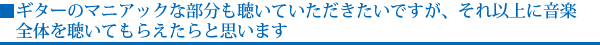 ギターのマニアックな部分も聴いていただきたいですが、それ以上に音楽全体を聴いてもらえたらと思います