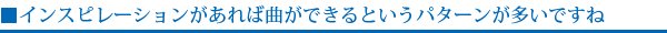 インスピレーションがあれば曲ができるというパターンが多いですね