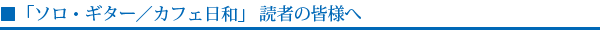 「ソロ・ギター/カフェ日和」 読者の皆様へ