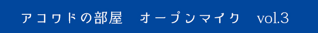 アコワドの部屋オープンマイクvol.3