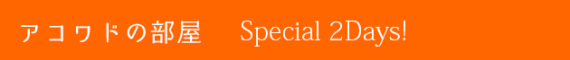 アコワドの部屋 Special 2Days!