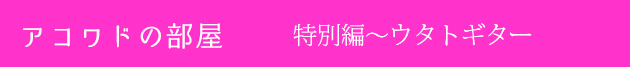 アコワドの部屋　特別編〜ウタトギター